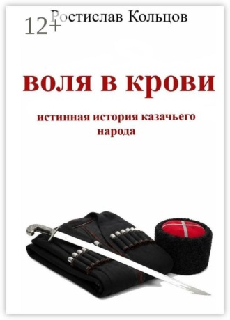 Ростислав Кольцов. Воля в крови. Истинная история казачьего народа
