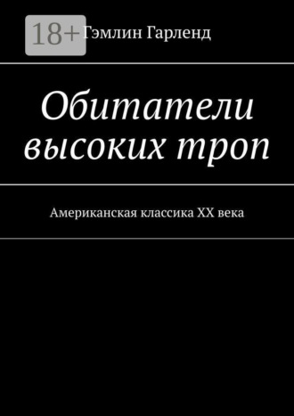 Гэмлин Гарленд. Обитатели высоких троп. Американская классика XX века