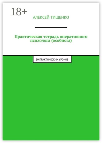 Алексей Тищенко. Практическая тетрадь оперативного психолога (особиста). 30 практических уроков