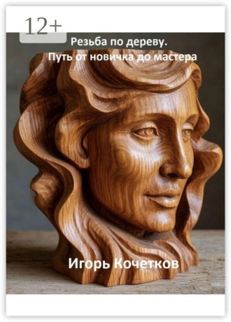 Игорь Николаевич Кочетков. Резьба по дереву. Путь от новичка до мастера
