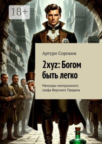 Артуро Сорокин. 2xyz: Богом быть легко. Мемуары неотразимого графа Верхнего Предела