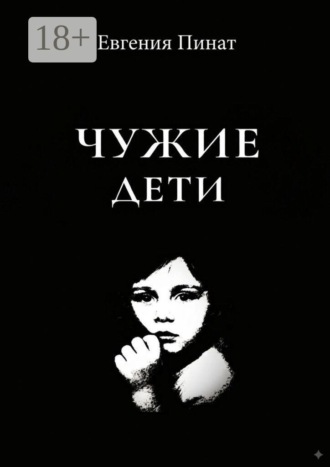 Евгения Пинат. Чужие дети. Пять историй о надломленном детстве и праве на любовь
