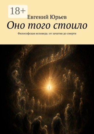 Евгений Юрьев. Оно того стоило. Философская исповедь: от зачатия до смерти