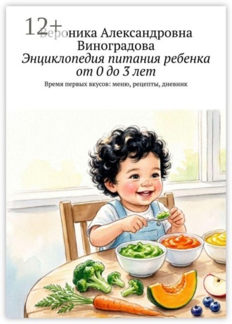 Вероника Александровна Виноградова. Энциклопедия питания ребенка от 0 до 3 лет. Время первых вкусов: меню, рецепты, дневник