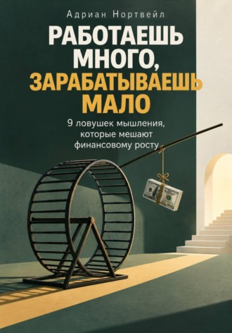 Адриан Нортвейл. Работаешь много, зарабатываешь мало. 9 ловушек мышления, которые мешают финансовому росту
