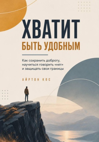 Айртон Кос. Хватит быть удобным. Как сохранить доброту, научиться говорить «нет» и защищать свои границы
