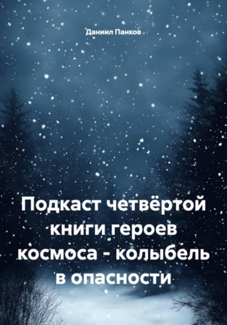 Даниил Панков. Подкаст четвёртой книги героев космоса - колыбель в опасности