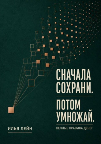 Илья Лейн. Сначала сохрани. Потом умножай. Вечные правила денег