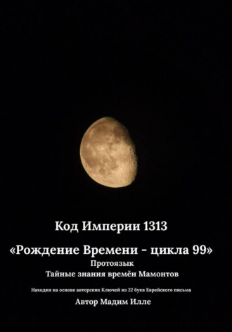 Мадим Илле. Код Империи 1313. Рождение Времени - цикла 99