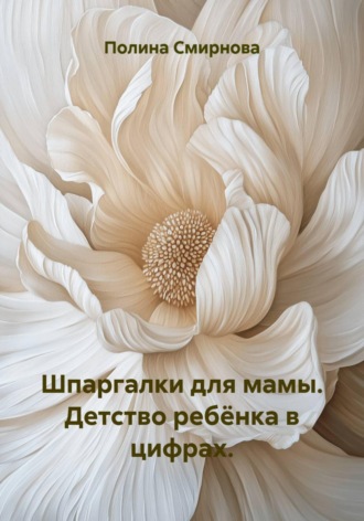 Полина Валентиновна Смирнова. Шпаргалки для мамы. Детство ребёнка в цифрах.