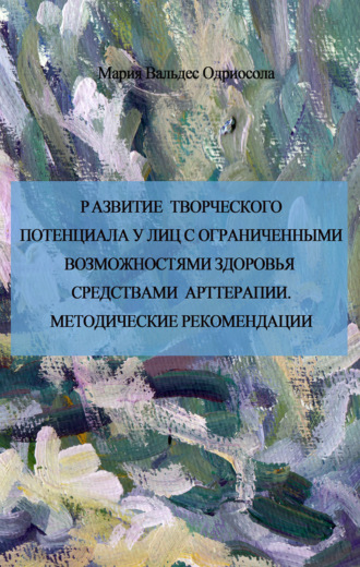 Мария Вальдес Одриосола. Развитие творческого потенциала у лиц с ограниченными возможностями средствами арттерапии. Методические рекомендации