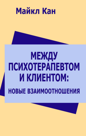 Майкл Кан. Между психотерапевтом и клиентом: новые взаимоотношения