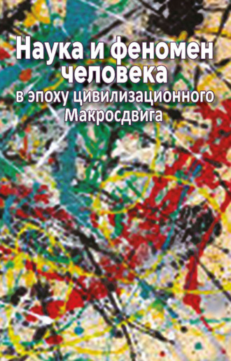 . Наука и феномен человека в эпоху цивилизационного Макросдвига