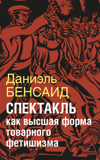 Даниэль Бенсаид. Спектакль как крайняя форма товарного фетишизма. Маркс, Маркузе, Дебор, Лефевр, Бодрийяр и т. д.