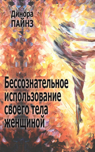 Динора Пайнз. Бессознательное использование своего тела женщиной
