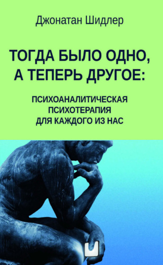 Джонатан Шидлер. Тогда было одно, а теперь другое: психоаналитическая психотерапия для каждого из нас