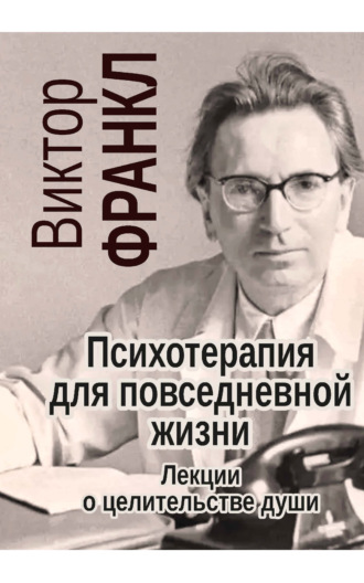 Виктор Франкл. Психотерапия для повседневной жизни. Лекции о целительстве души