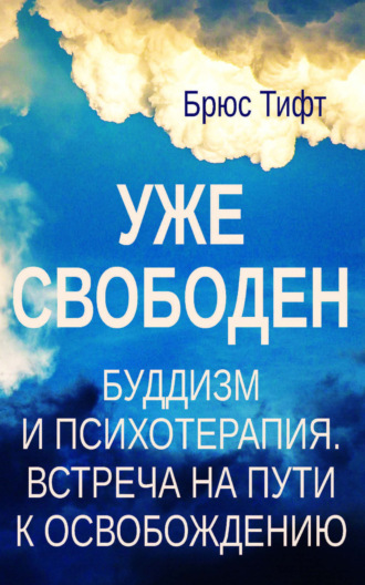 Брюс Тифт. Уже свободен. Буддизм и психотерапия. Встреча на пути к освобождению