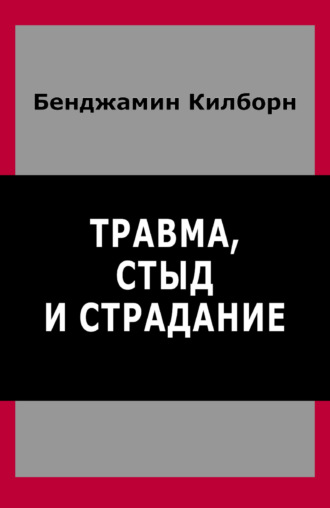 Бенджамин Килборн. Травма, стыд и страдание