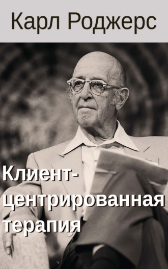 Карл Р. Роджерс. Клиент-центрированная терапия
