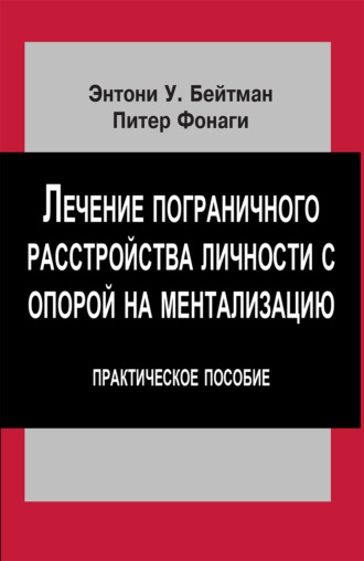Энтони У. Бейтман. Лечение пограничного расстройства личности с опорой на ментализацию. Практическое пособие
