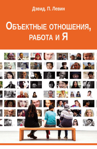 Дэвид П. Левин. Объектные отношения, работа и Я