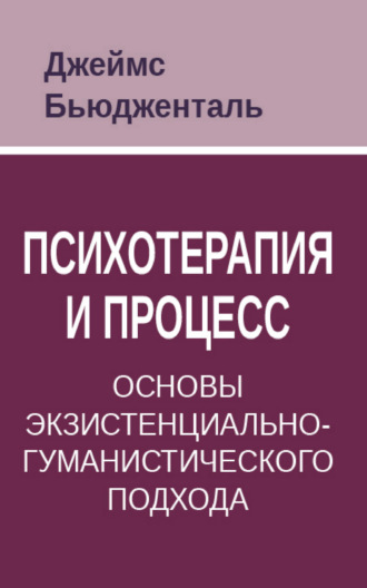 Джеймс Бьюдженталь. Психотерапия и процесс. Основы экзистенциально-гуманистического подхода