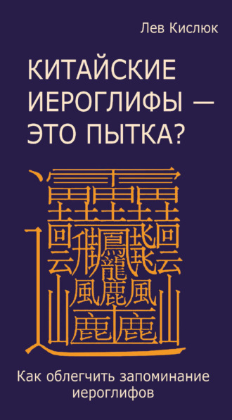 Лев Кислюк. Китайские иероглифы – это пытка? Как облегчить запоминание иероглифов