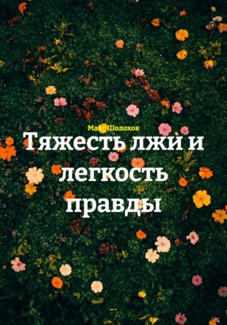 Макс Шолохов. Тяжесть лжи и легкость правды