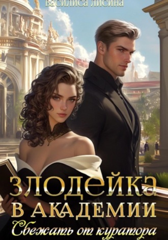 Василиса Лисина. Злодейка в академии. Сбежать от куратора