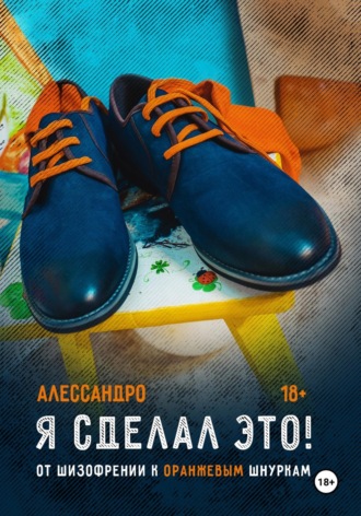 Алессандро. Я сделал это! От шизофрении к оранжевым шнуркам
