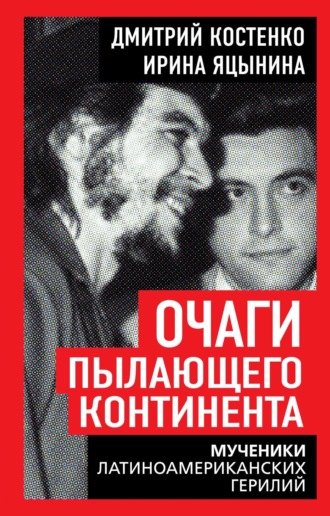 Ирина Яцынина. Очаги пылающего континента. Мученики латиноамериканских герилий