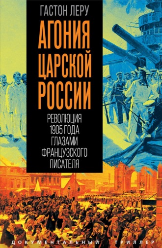 Гастон Леру. Агония царской России. Революция 1905 года глазами французского писателя