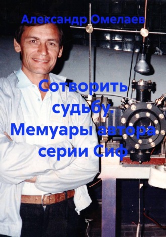 Александр Омелаев. Сотворить судьбу. Мемуары автора серии Сиф