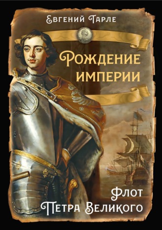 Е. В. Тарле. Рождение империи. Флот Петра Великого