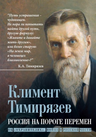 Климент Аркадьевич Тимирязев. Россия на пороге перемен. Об «охранителях», войне и русской чести