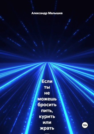Александр Малышев. Если ты не можешь бросить пить, курить или жрать — эта книга для тебя. Жёстко, смешно, больно и с реальными результатами. Этот тренинг-практика выжигает любую привычку, которая тебя уничтожает