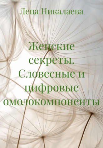 Лена Никалаева. Женские секреты. Словесные и цифровые омолокомпоненты
