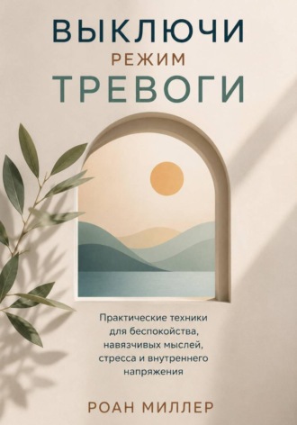 Роан Миллер. Выключи режим тревоги. Практические техники для беспокойства, навязчивых мыслей, стресса и внутреннего напряжения
