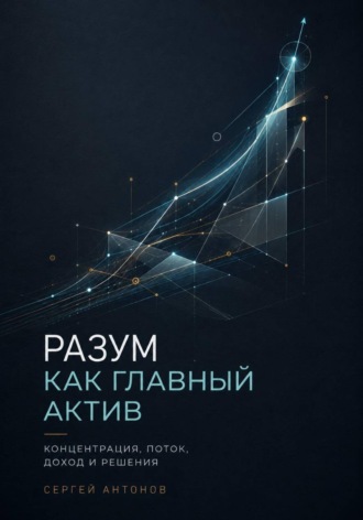 Сергей Антонов. Разум как главный актив. Концентрация, поток, доход и решения