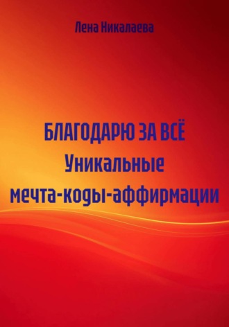 Лена Никалаева. Благодарю за всё. Уникальные мечта-коды-аффирмации