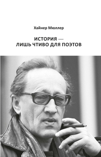 Хайнер Мюллер. История – лишь чтиво для поэтов