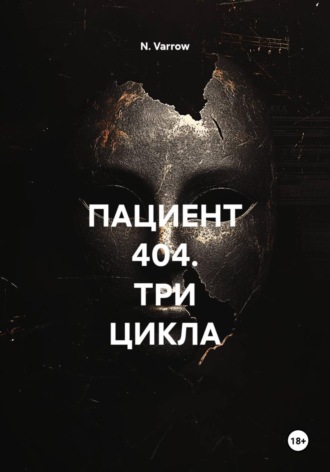 N. Varrow. ПАЦИЕНТ 404. ТРИ ЦИКЛА