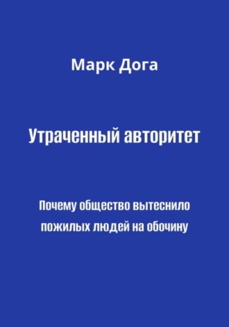 Марк Дога. Утраченный авторитет. Почему общество вытеснило пожилых людей на обочину