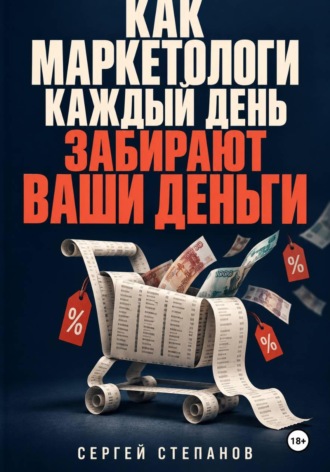 Сергей Степанов. Как маркетологи каждый день забирают ваши деньги