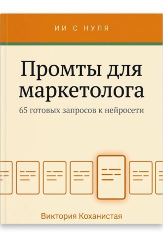 Виктория Коханистая. Промты для маркетолога - Claude. 65 промтов под работу маркетолога: исследование аудитории, позиционирование, тексты и лендинги, реклама, контент, рассылки, аналитика