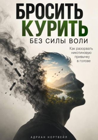Адриан Нортвейл. Бросить курить без силы воли. Как разорвать никотиновую привычку в голове