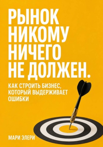 Мари Элери. Рынок никому ничего не должен. Как строить бизнес, который выдерживает ошибки
