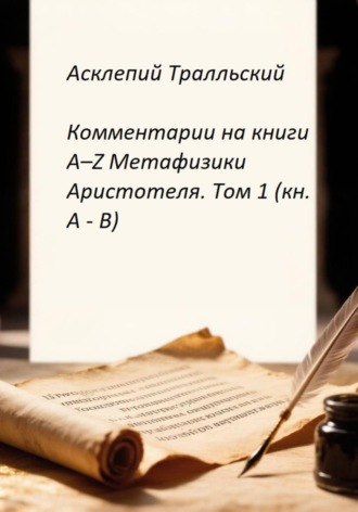 Асклепий Тралльский. Комментарии на книги Α–Ζ Метафизики Аристотеля. Том 1 (кн. А - B)