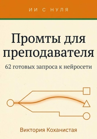 Виктория Коханистая. Cloude - Промты для преподавателя. 62 промта под работу учителя, преподавателя вуза и репетитора